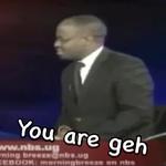 Why are you geh?